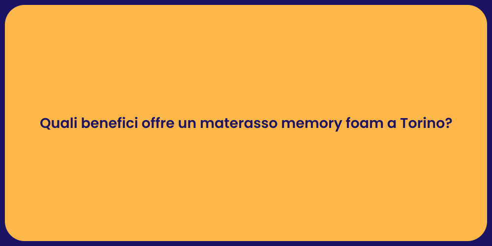 Quali benefici offre un materasso memory foam a Torino?