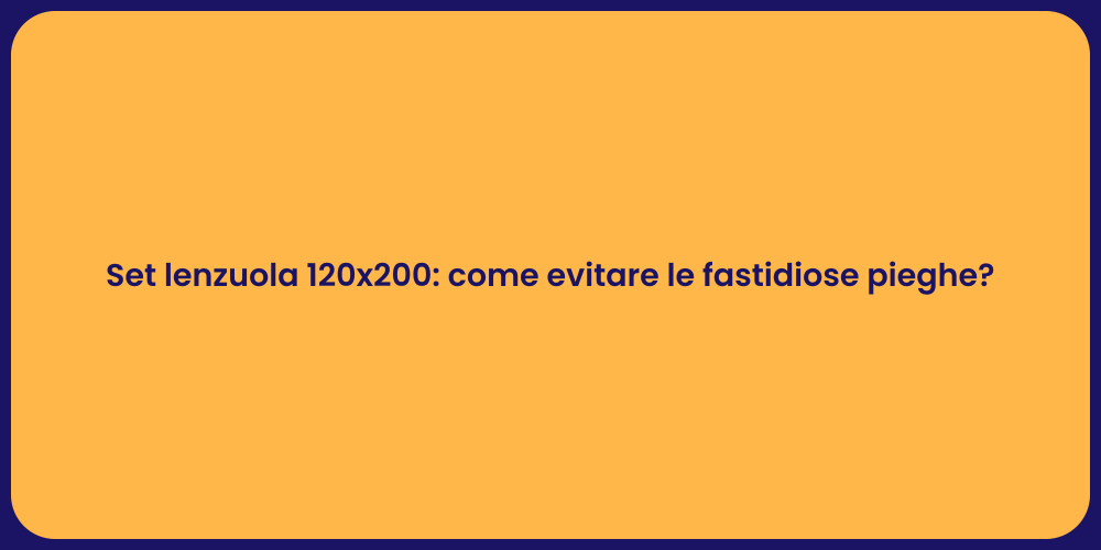 Set lenzuola 120x200: come evitare le fastidiose pieghe?