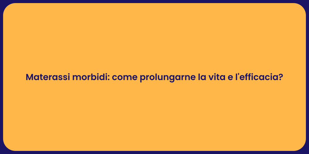Materassi morbidi: come prolungarne la vita e l'efficacia?