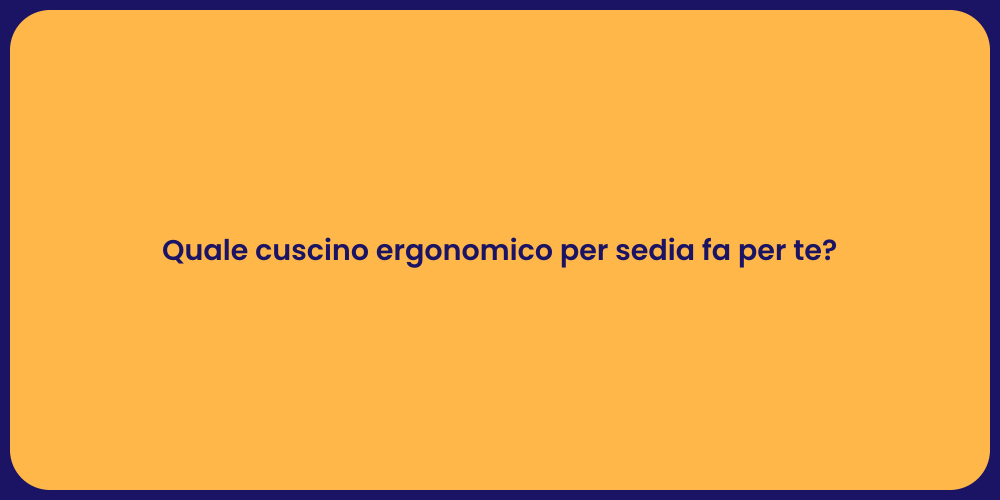 Quale cuscino ergonomico per sedia fa per te?