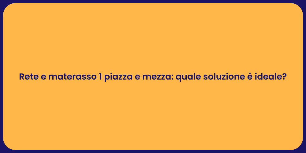Rete e materasso 1 piazza e mezza: quale soluzione è ideale?