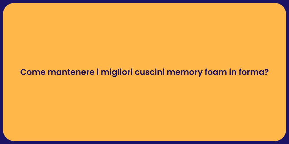 Come mantenere i migliori cuscini memory foam in forma?