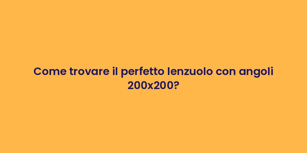 Come trovare il perfetto lenzuolo con angoli 200x200?
