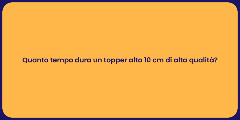 Quanto tempo dura un topper alto 10 cm di alta qualità?