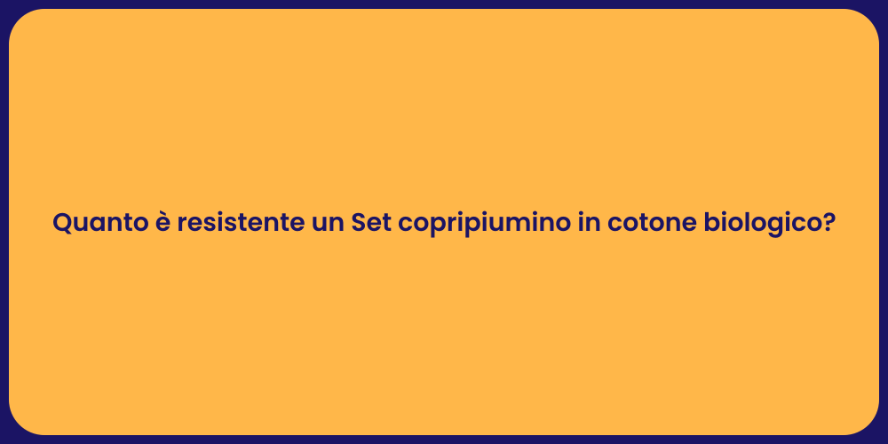Quanto è resistente un Set copripiumino in cotone biologico?