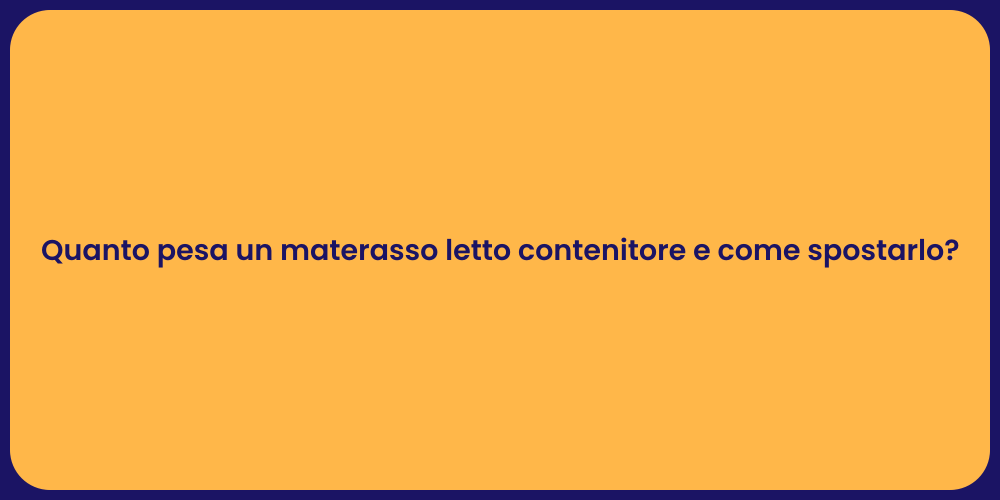 Quanto pesa un materasso letto contenitore e come spostarlo?