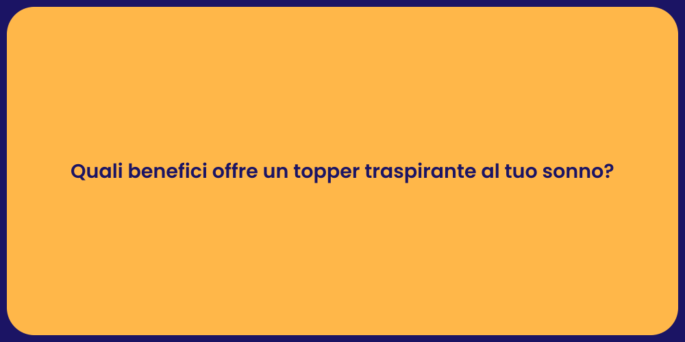Quali benefici offre un topper traspirante al tuo sonno?