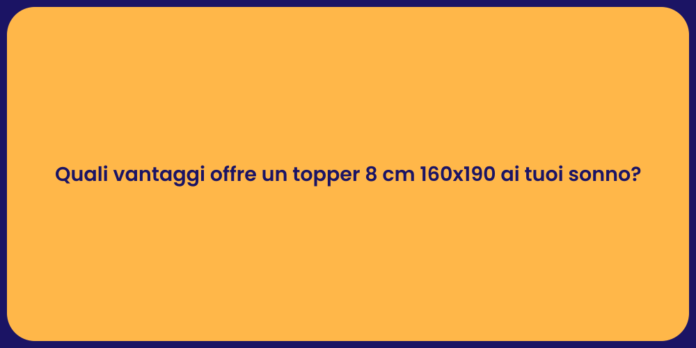 Quali vantaggi offre un topper 8 cm 160x190 ai tuoi sonno?