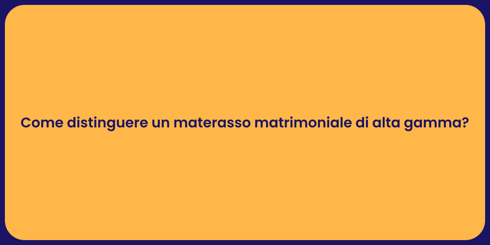 Come distinguere un materasso matrimoniale di alta gamma?