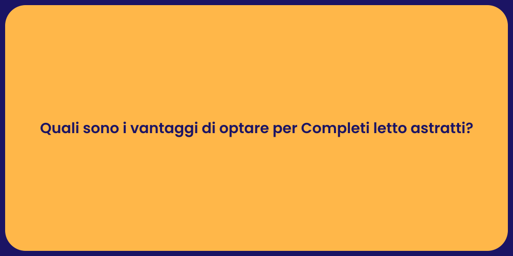 Quali sono i vantaggi di optare per Completi letto astratti?