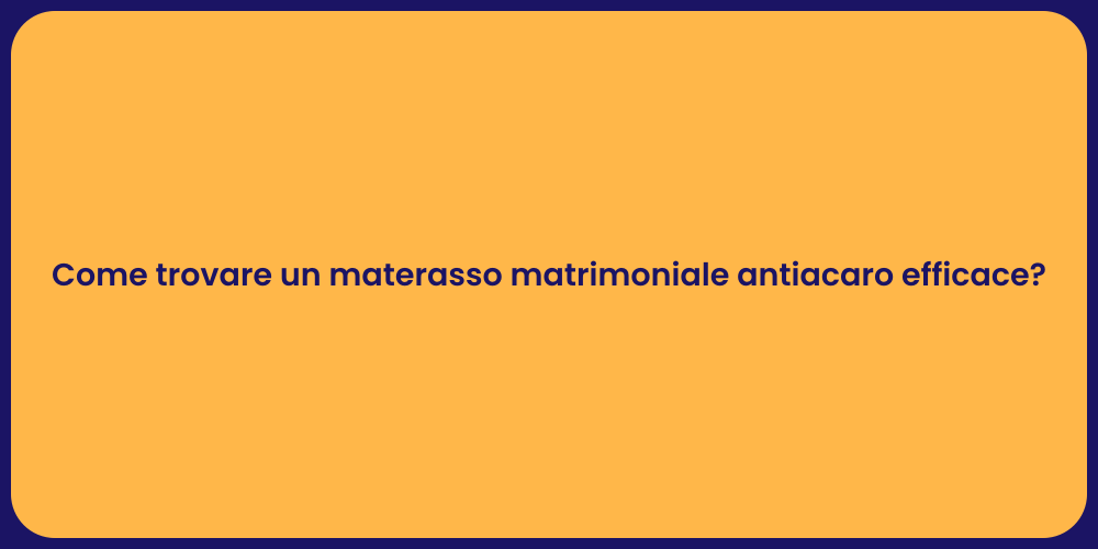 Come trovare un materasso matrimoniale antiacaro efficace?