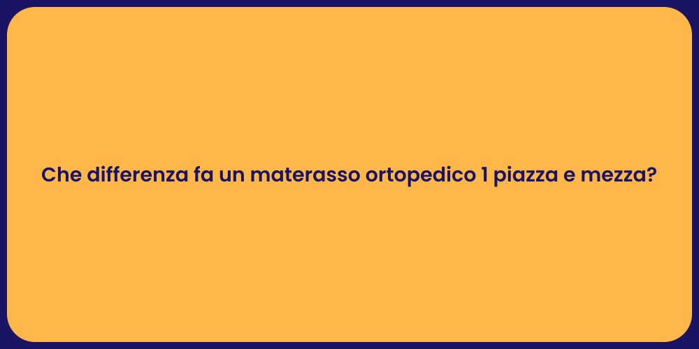 Che differenza fa un materasso ortopedico 1 piazza e mezza?