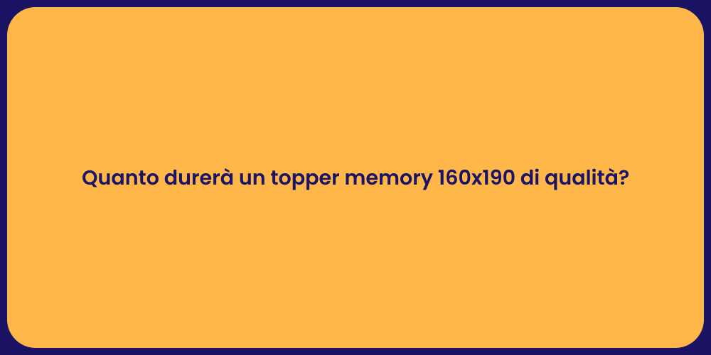 Quanto durerà un topper memory 160x190 di qualità?