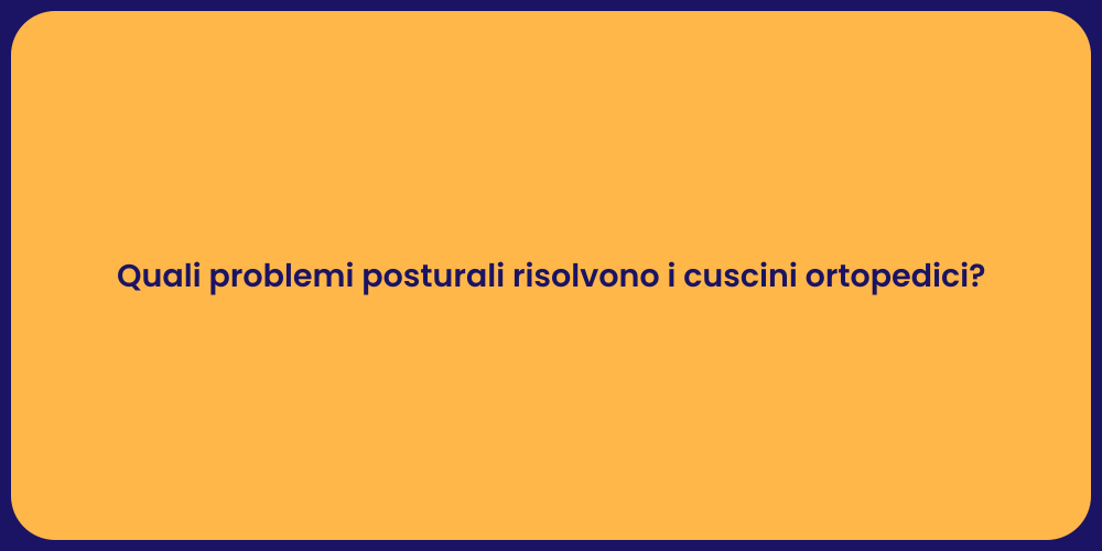 Quali problemi posturali risolvono i cuscini ortopedici?
