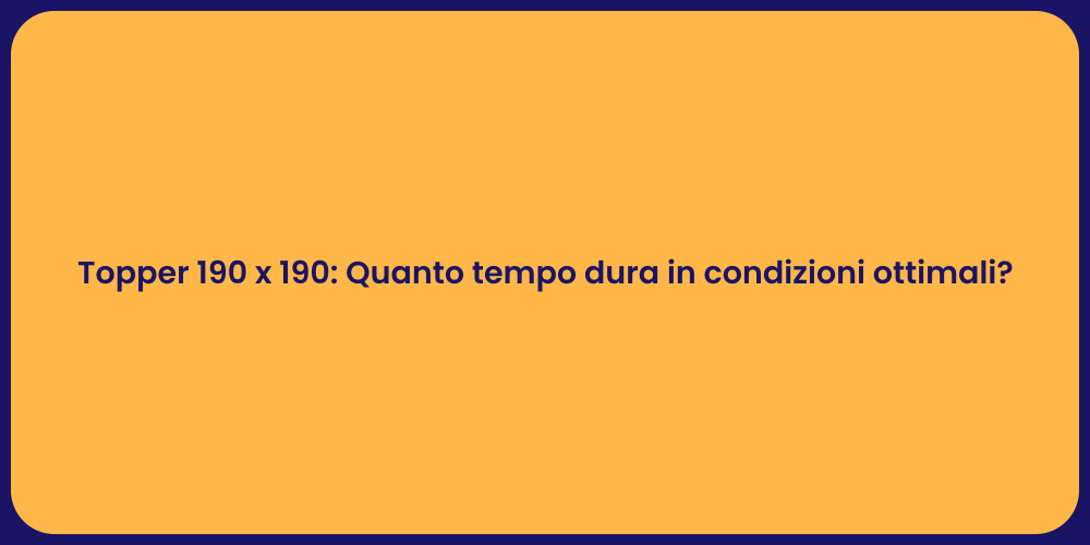 Topper 190 x 190: Quanto tempo dura in condizioni ottimali?
