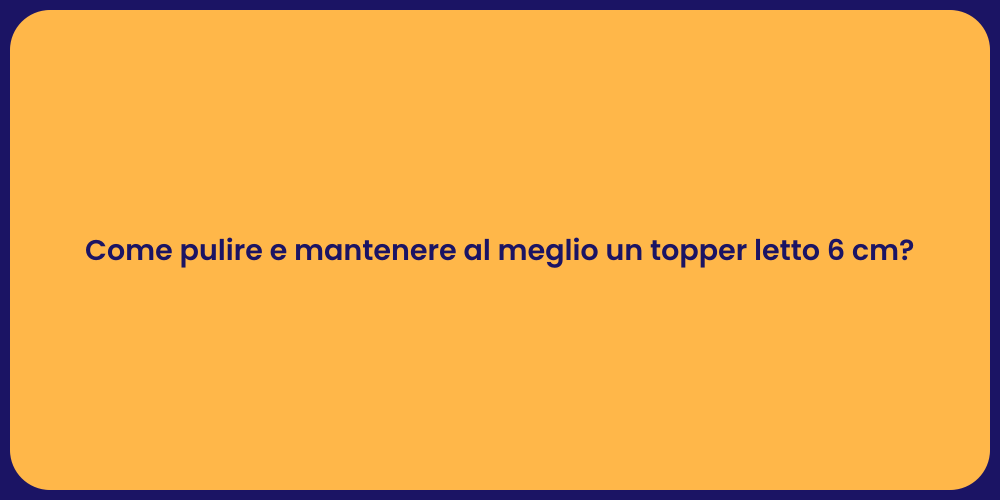 Come pulire e mantenere al meglio un topper letto 6 cm?