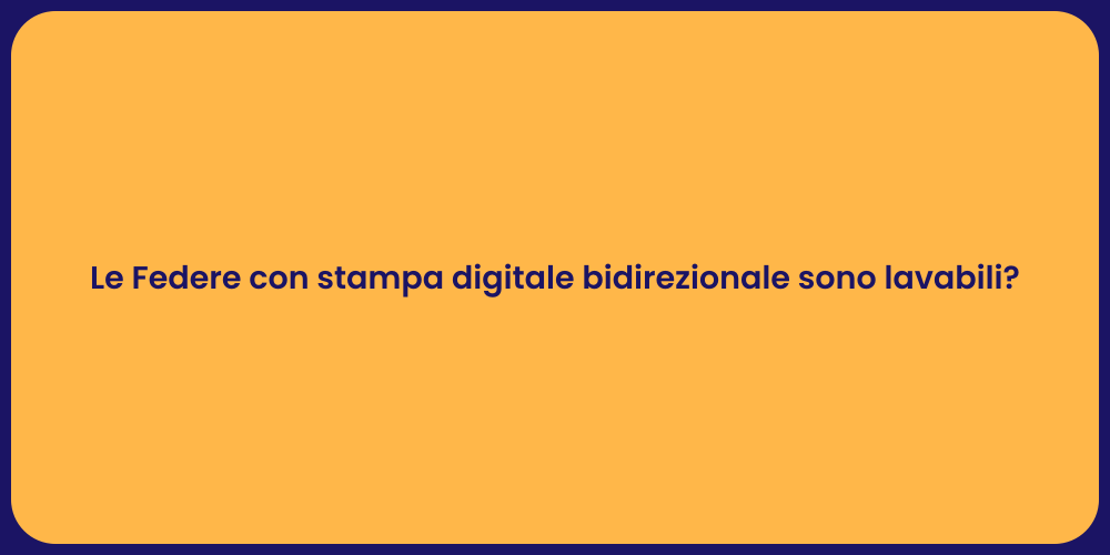 Le Federe con stampa digitale bidirezionale sono lavabili?