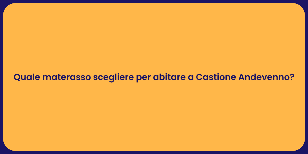 Quale materasso scegliere per abitare a Castione Andevenno?
