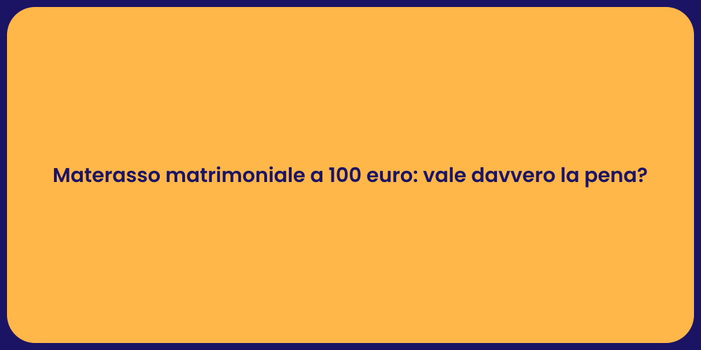 Materasso matrimoniale a 100 euro: vale davvero la pena?