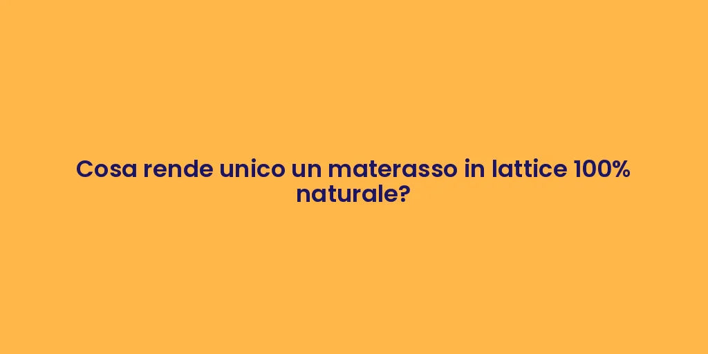 Cosa rende unico un materasso in lattice 100% naturale?