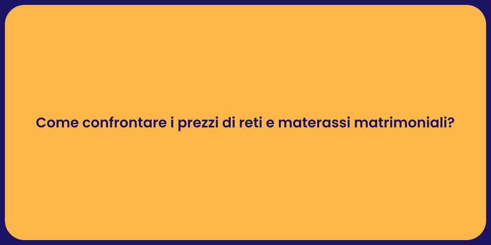 Come confrontare i prezzi di reti e materassi matrimoniali?