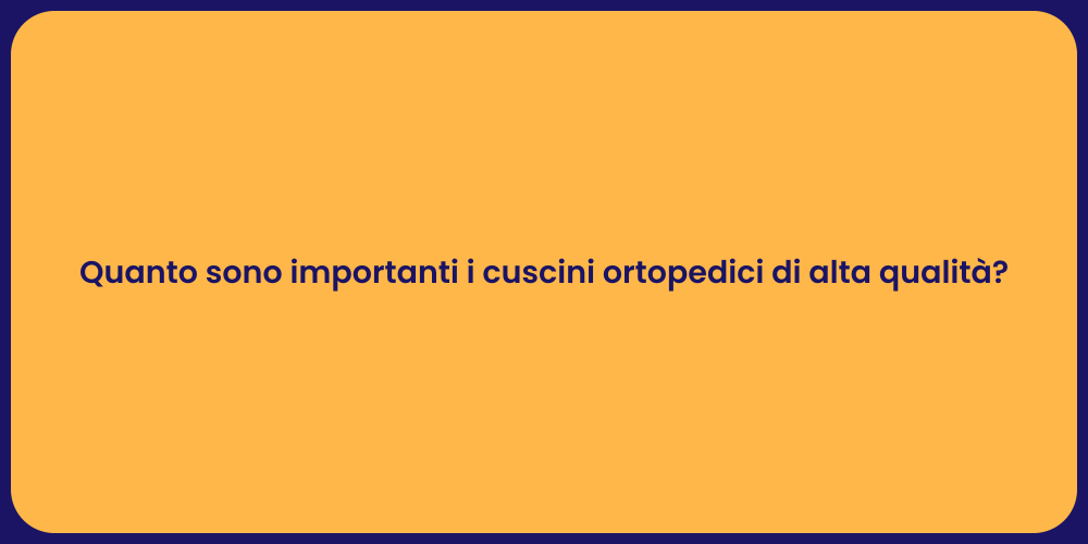 Quanto sono importanti i cuscini ortopedici di alta qualità?
