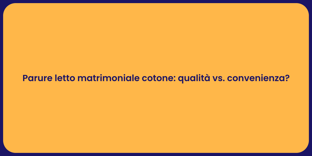Parure letto matrimoniale cotone: qualità vs. convenienza?
