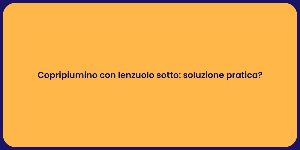 Copripiumino con lenzuolo sotto: soluzione pratica?