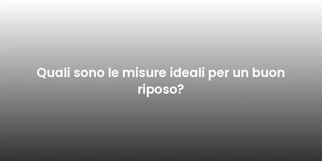 Quali sono le misure ideali per un buon riposo?