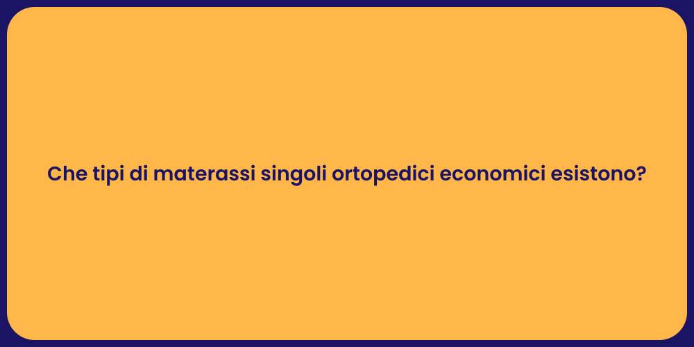Che tipi di materassi singoli ortopedici economici esistono?