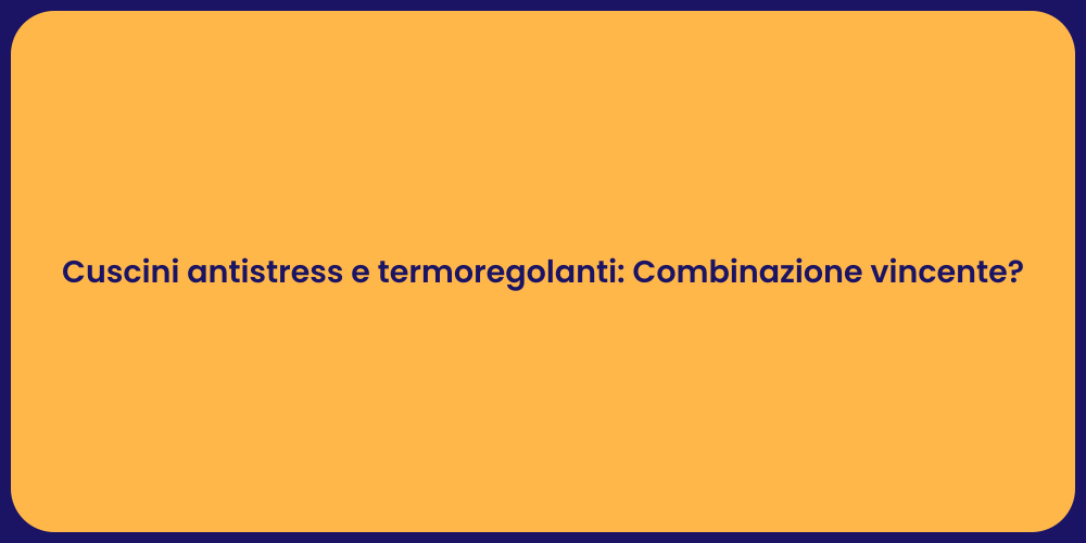 Cuscini antistress e termoregolanti: Combinazione vincente?