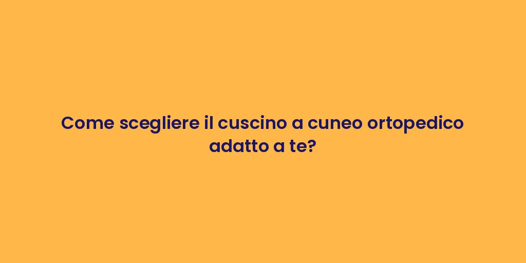 Come scegliere il cuscino a cuneo ortopedico adatto a te?
