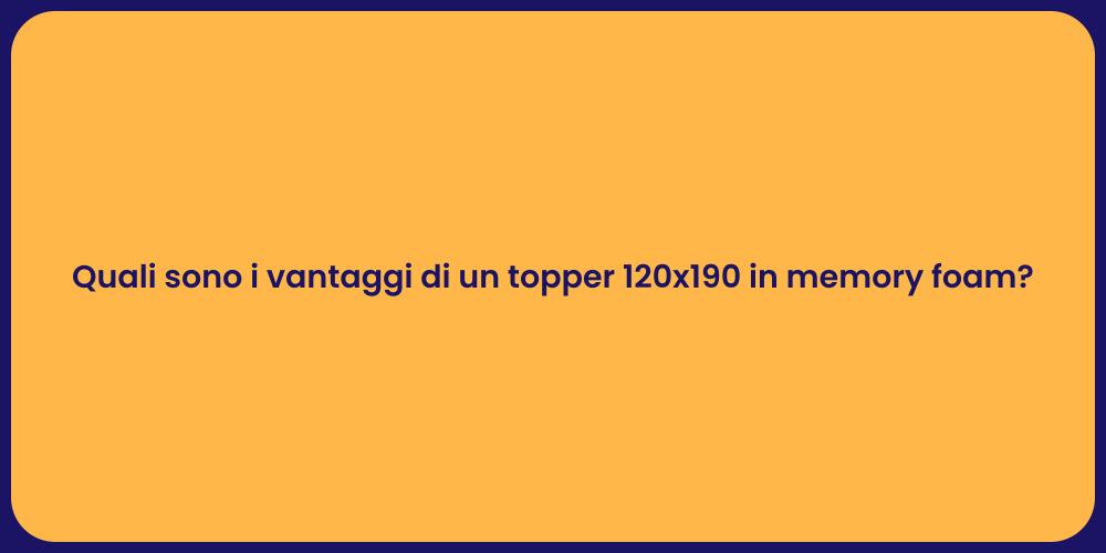 Quali sono i vantaggi di un topper 120x190 in memory foam?