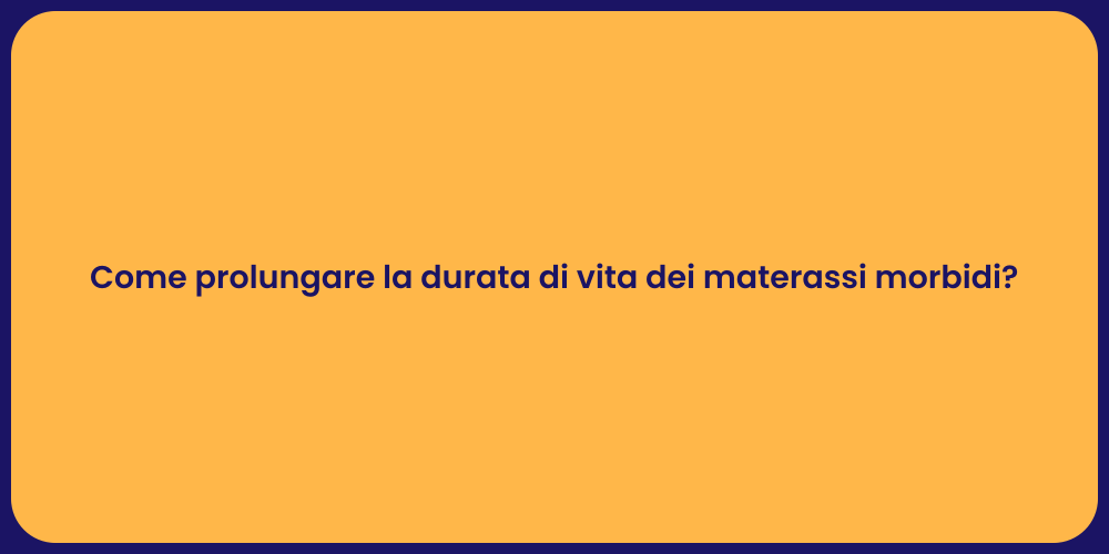 Come prolungare la durata di vita dei materassi morbidi?