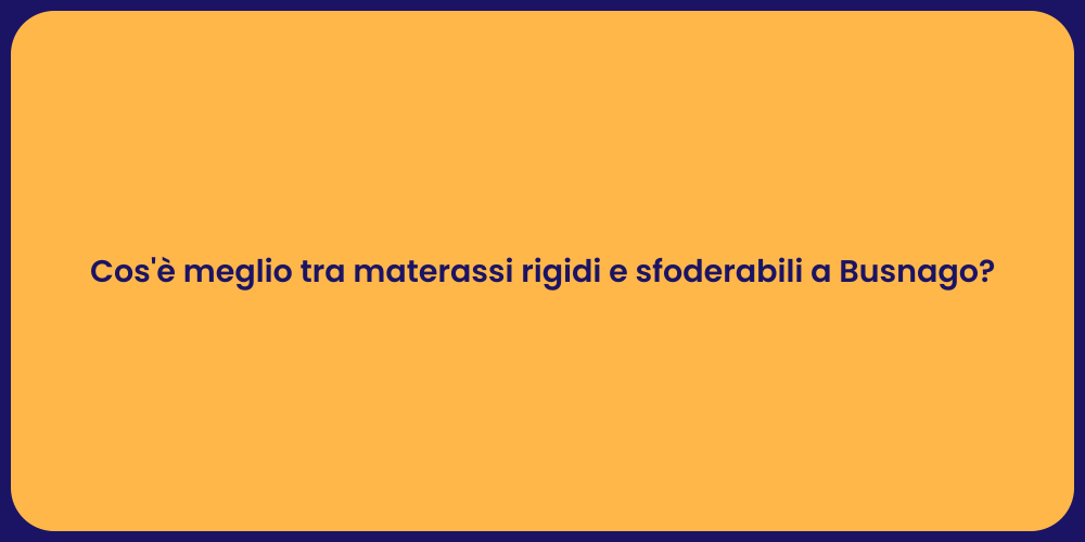 Cos'è meglio tra materassi rigidi e sfoderabili a Busnago?