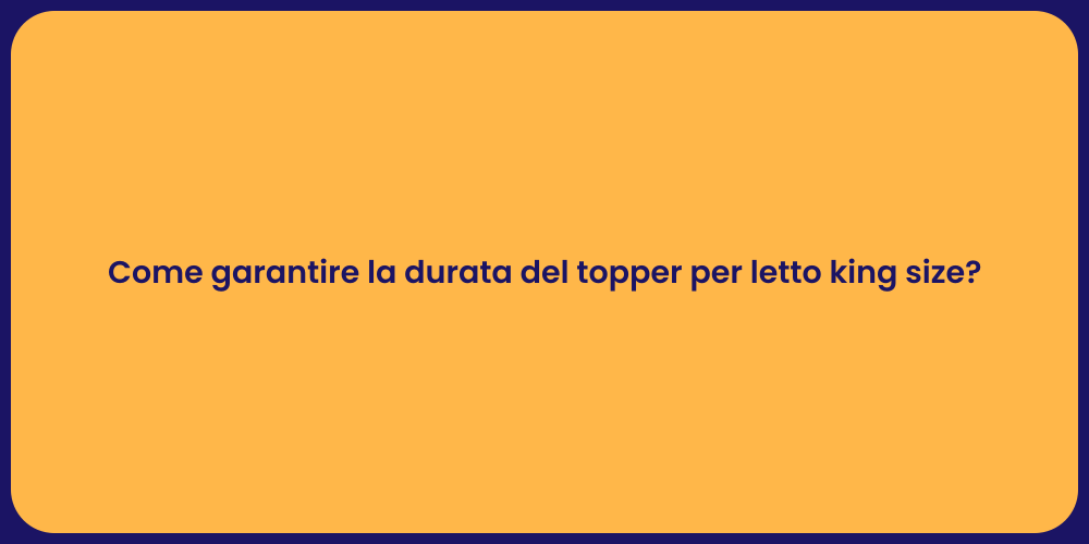 Come garantire la durata del topper per letto king size?