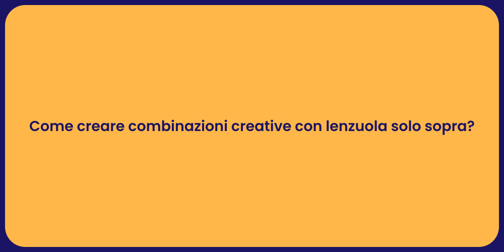 Come creare combinazioni creative con lenzuola solo sopra?