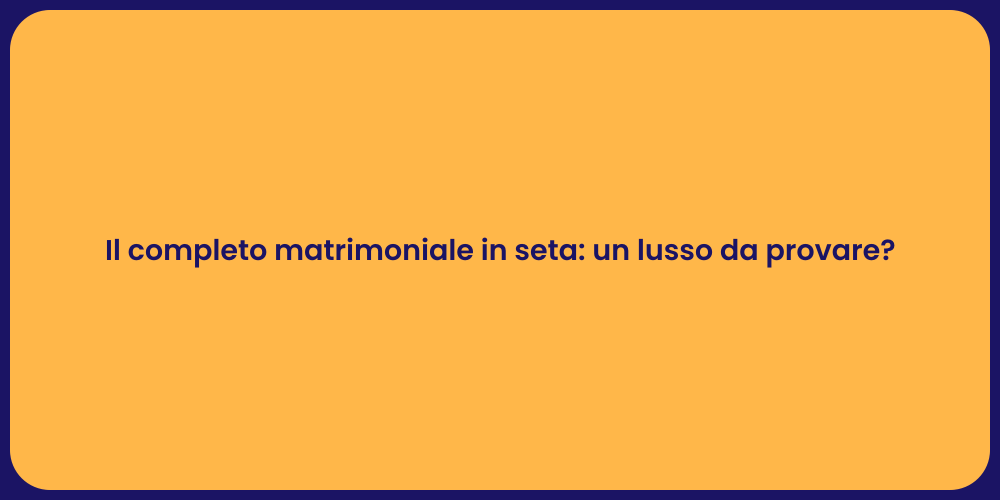 Il completo matrimoniale in seta: un lusso da provare?
