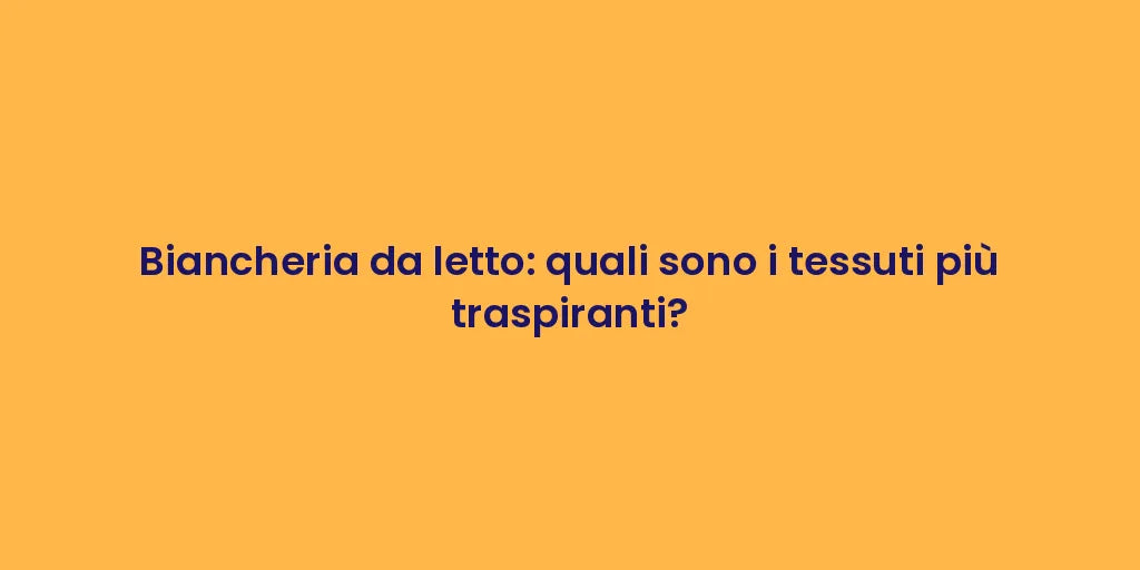 Biancheria da letto: quali sono i tessuti più traspiranti?