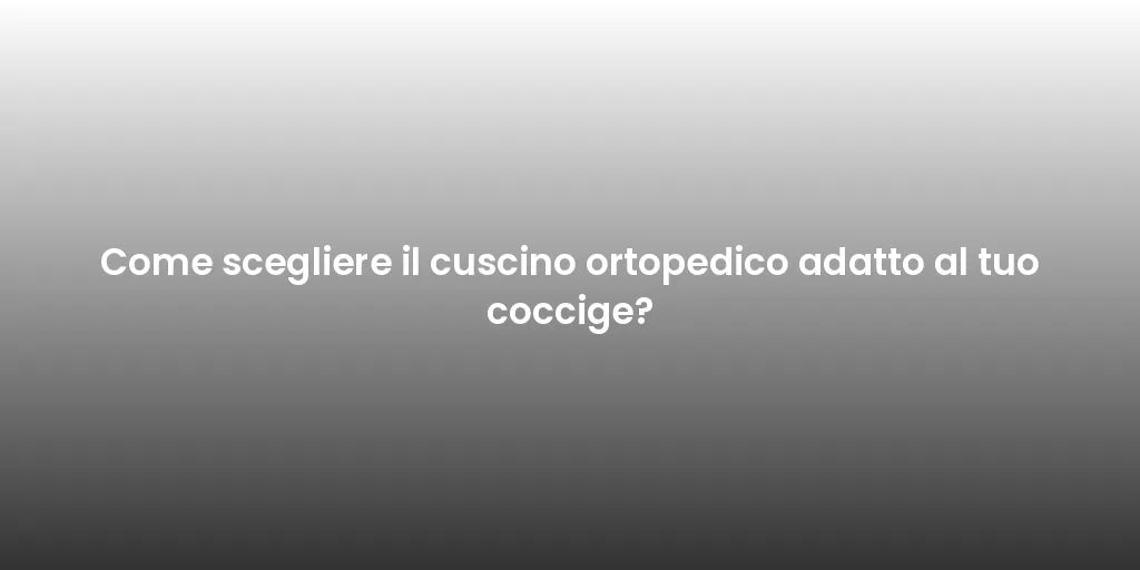 Come scegliere il cuscino ortopedico adatto al tuo coccige?