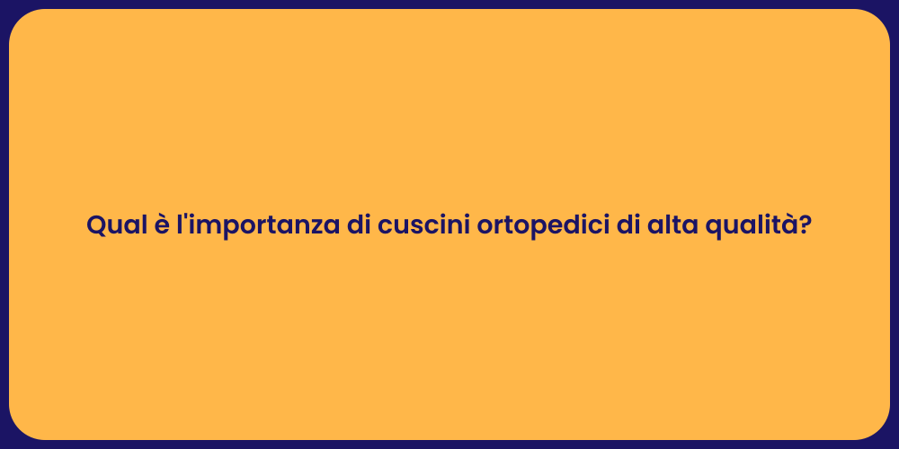 Qual è l'importanza di cuscini ortopedici di alta qualità?