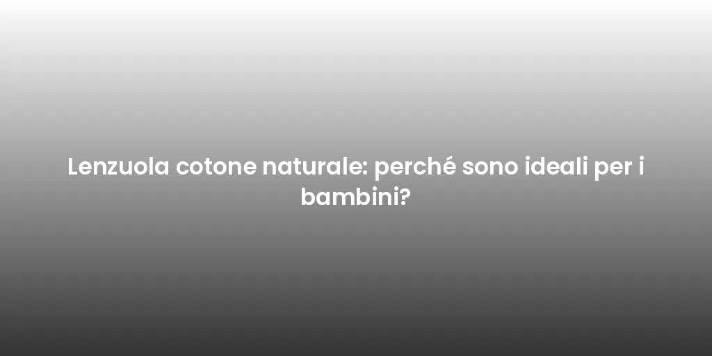 Lenzuola cotone naturale: perché sono ideali per i bambini?