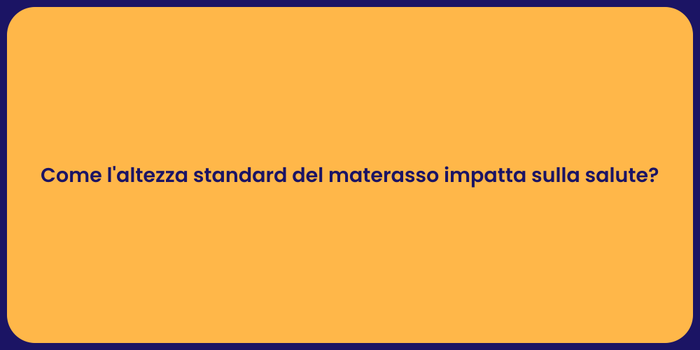 Come l'altezza standard del materasso impatta sulla salute?