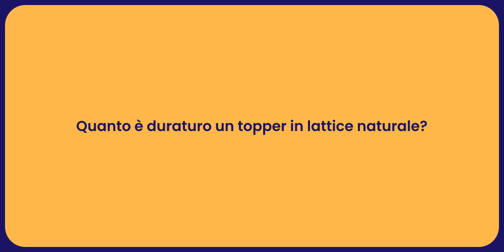 Quanto è duraturo un topper in lattice naturale?