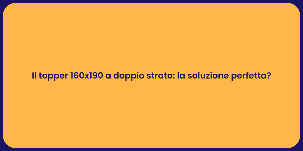 Il topper 160x190 a doppio strato: la soluzione perfetta?