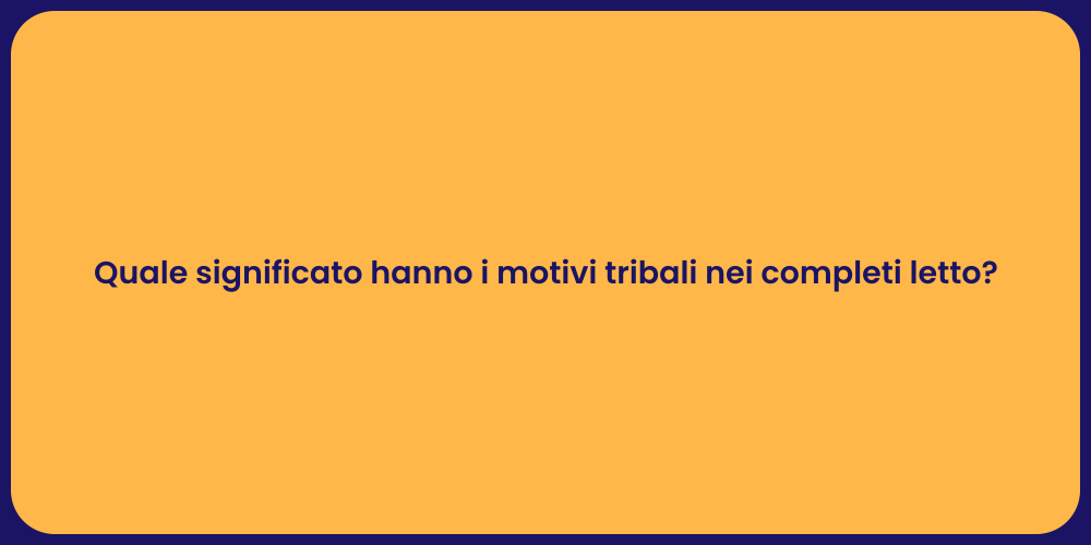 Quale significato hanno i motivi tribali nei completi letto?