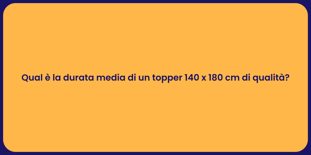 Qual è la durata media di un topper 140 x 180 cm di qualità?