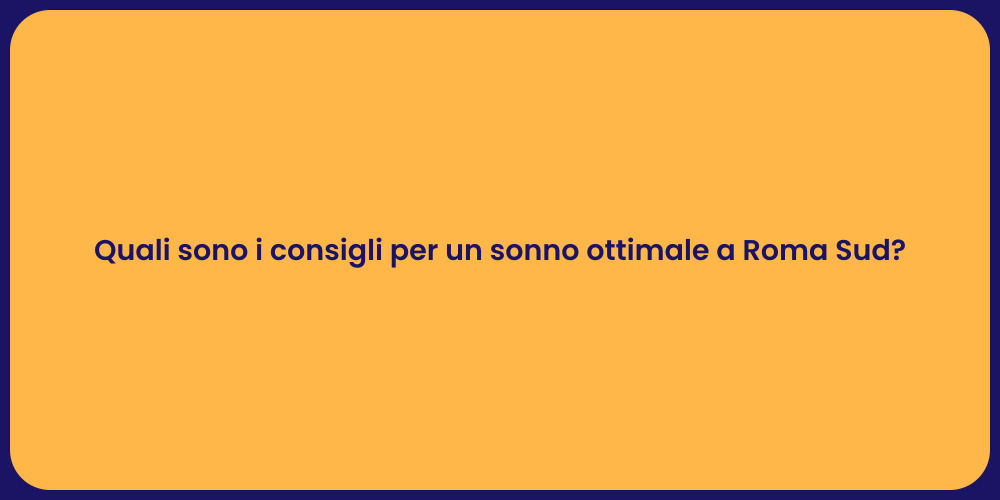 Quali sono i consigli per un sonno ottimale a Roma Sud?