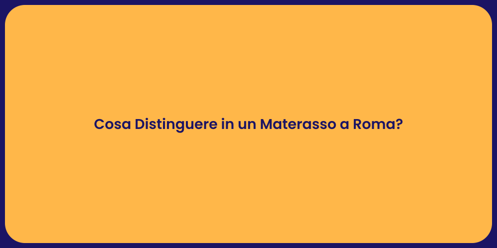 Cosa Distinguere in un Materasso a Roma?
