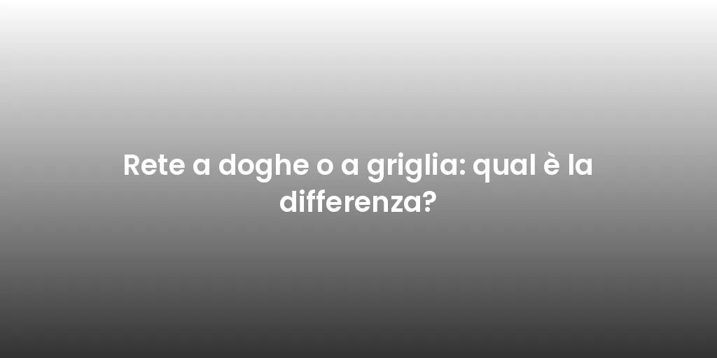Rete a doghe o a griglia: qual è la differenza?
